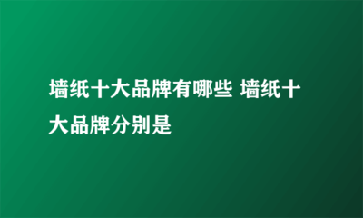 墙纸十大品牌有哪些 墙纸十大品牌分别是